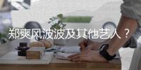  郑爽风波波及其他艺人？张国立发文：发了就还会着骂